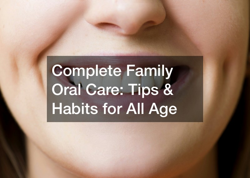 Complete Family Oral Care Tips and Habits for All Age