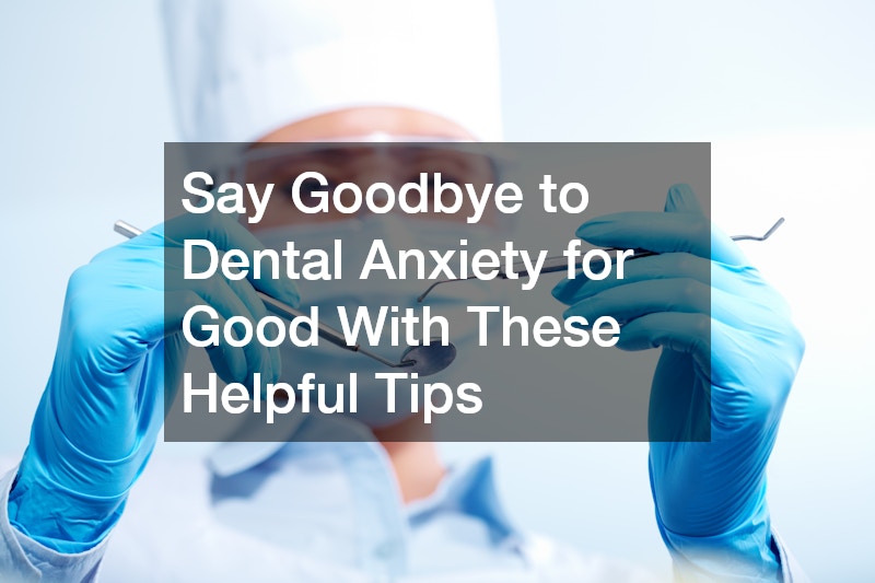 Say Goodbye to Dental Anxiety for Good With These Helpful Tips