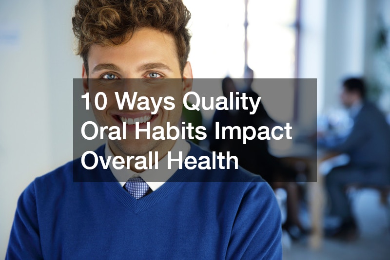 10 Ways Quality Oral Habits Impact Overall Health
